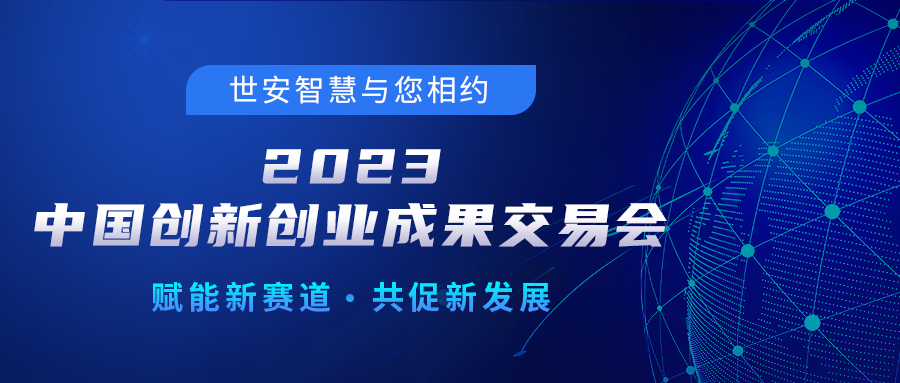 邀請(qǐng)函｜世安智慧邀您相聚2023中國(guó)創(chuàng)新創(chuàng)業(yè)成果交易會(huì)！