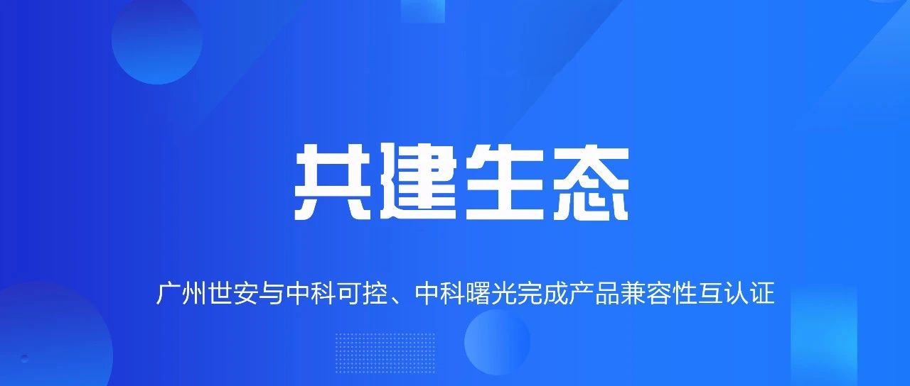 共建生態(tài) | 全面推動自主可控，世安與中科可控、中科曙光完成兼容性互認(rèn)證！